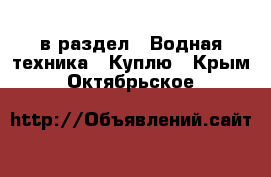  в раздел : Водная техника » Куплю . Крым,Октябрьское